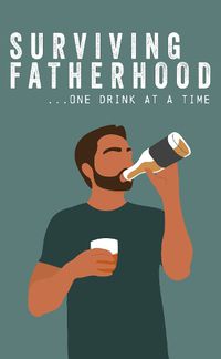 Cover image for Surviving Fatherhood One Drink at a Time