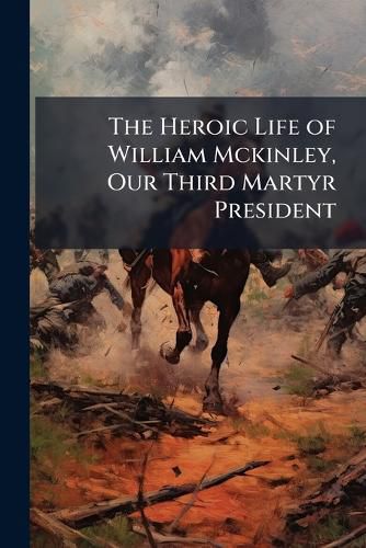 Cover image for The Heroic Life of William Mckinley, Our Third Martyr President