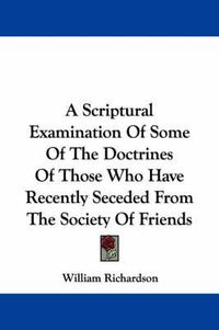 Cover image for A Scriptural Examination of Some of the Doctrines of Those Who Have Recently Seceded from the Society of Friends