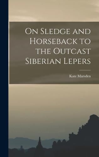 Cover image for On Sledge and Horseback to the Outcast Siberian Lepers