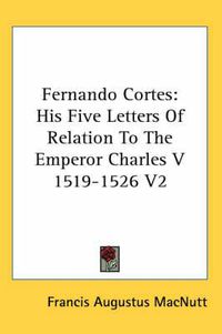 Cover image for Fernando Cortes: His Five Letters of Relation to the Emperor Charles V 1519-1526 V2