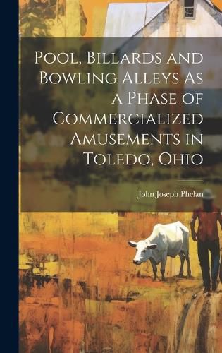 Cover image for Pool, Billards and Bowling Alleys As a Phase of Commercialized Amusements in Toledo, Ohio