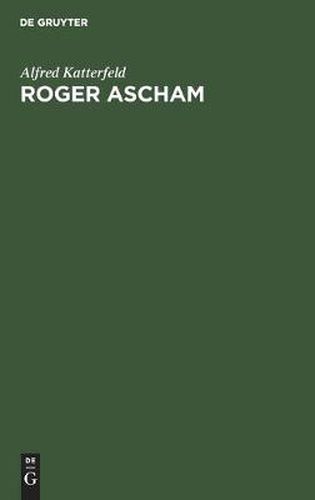 Roger Ascham: Sein Leben Und Seine Werke. Mit Besonderer Berucksichtigung Seiner Berichte UEber Deutschland Aus Den Jahren 1550-1553