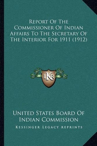 Cover image for Report of the Commissioner of Indian Affairs to the Secretary of the Interior for 1911 (1912)