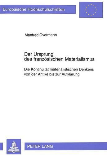 Der Ursprung Des Franzoesischen Materialismus: Die Kontinuitaet Materialistischen Denkens Von Der Antike Bis Zur Aufklaerung