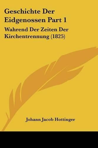 Geschichte Der Eidgenossen Part 1: Wahrend Der Zeiten Der Kirchentrennung (1825)