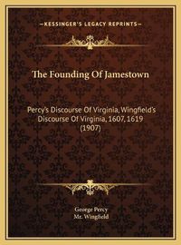 Cover image for The Founding of Jamestown the Founding of Jamestown: Percy's Discourse of Virginia, Wingfield's Discourse of Virgpercy's Discourse of Virginia, Wingfield's Discourse of Virginia, 1607, 1619 (1907) Inia, 1607, 1619 (1907)