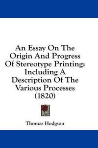 Cover image for An Essay on the Origin and Progress of Stereotype Printing: Including a Description of the Various Processes (1820)