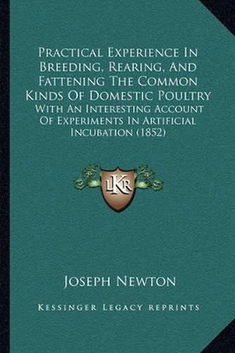 Cover image for Practical Experience in Breeding, Rearing, and Fattening the Common Kinds of Domestic Poultry: With an Interesting Account of Experiments in Artificial Incubation (1852)