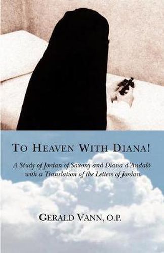 Cover image for To Heaven with Diana!: A Study of Jordan of Saxony and Diana D'Andalo with a Translation of the Letters of Jordan