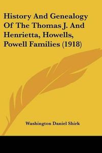 Cover image for History and Genealogy of the Thomas J. and Henrietta, Howells, Powell Families (1918)