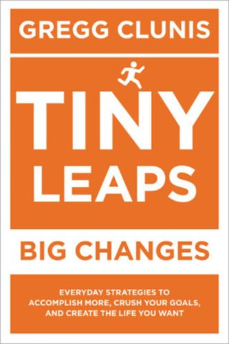 Cover image for Tiny Leaps, Big Changes: Everyday Strategies to Accomplish More, Crush Your Goals, and Create the Life You Want