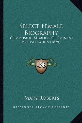 Select Female Biography: Comprising Memoirs of Eminent British Ladies (1829)