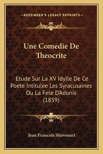 Une Comedie de Theocrite: Etude Sur La XV Idylle de Ce Poete Intitulee Les Syracusaines Ou La Fete D'Adonis (1859)