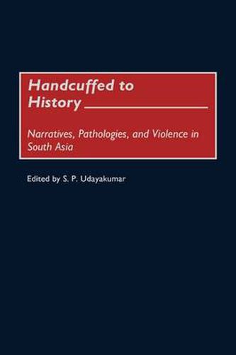 Cover image for Handcuffed to History: Narratives, Pathologies, and Violence in South Asia