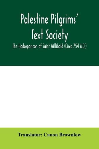 Cover image for Palestine Pilgrims' Text Society; The Hodceporicon of Saint Willibald (Circa 754 A.D.)