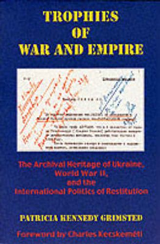 Cover image for Trophies of War and Empire: The Archival Heritage of Ukraine, World War II, and the International Politics of Restitution