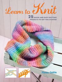 Cover image for Learn to Knit: 25 Quick and Easy Knitting Projects to Get You Started