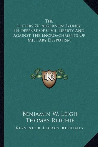 Cover image for The Letters of Algernon Sydney, in Defense of Civil Liberty and Against the Encroachments of Military Despotism
