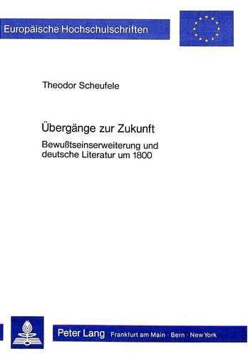 Uebergaenge Zur Zukunft: Bewusstseinserweiterung Und Deutsche Literatur Um 1800