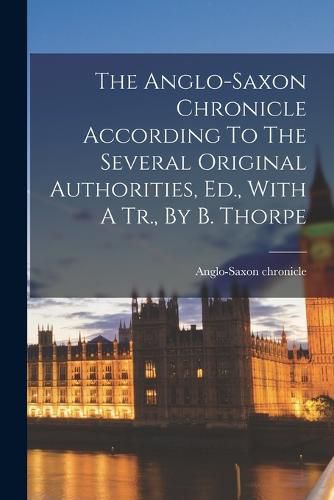 The Anglo-saxon Chronicle According To The Several Original Authorities, Ed., With A Tr., By B. Thorpe