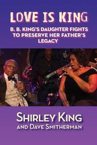 Cover image for Love Is King: B. B. King's Daughter Fights to Preserve Her Father's Legacy