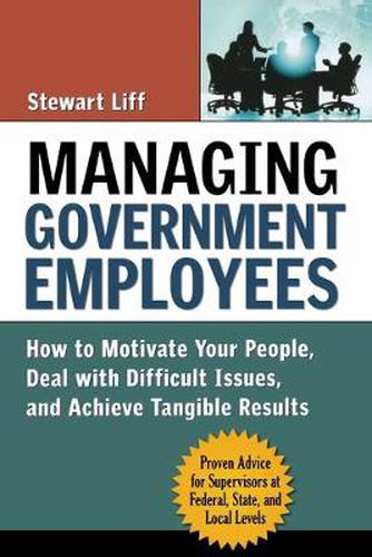 Cover image for Managing Government Employees: How to Motivate Your People, Deal with Difficult Issues, and Achieve Tangible Results