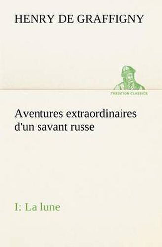 Cover image for Aventures extraordinaires d'un savant russe; I. La lune