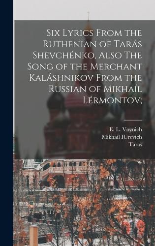 Six Lyrics From the Ruthenian of Taras Shevchenko, Also The Song of the Merchant Kalashnikov From the Russian of Mikhail Lermontov;