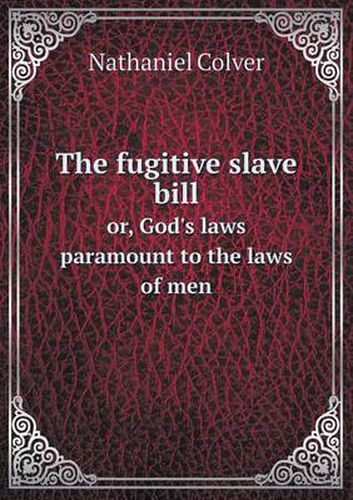 Cover image for The fugitive slave bill or, God's laws paramount to the laws of men