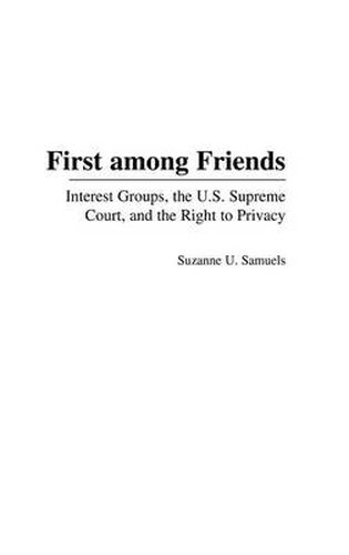 Cover image for First among Friends: Interest Groups, the U.S. Supreme Court, and the Right to Privacy