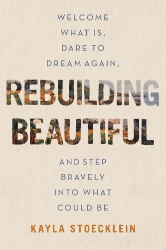 Cover image for Rebuilding Beautiful: Welcome What Is, Dare to Dream Again, and Step Bravely into What Could Be