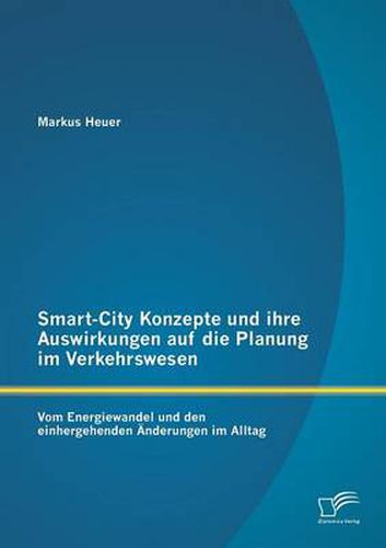 Cover image for Smart-City Konzepte und ihre Auswirkungen auf die Planung im Verkehrswesen: Vom Energiewandel und den einhergehenden AEnderungen im Alltag