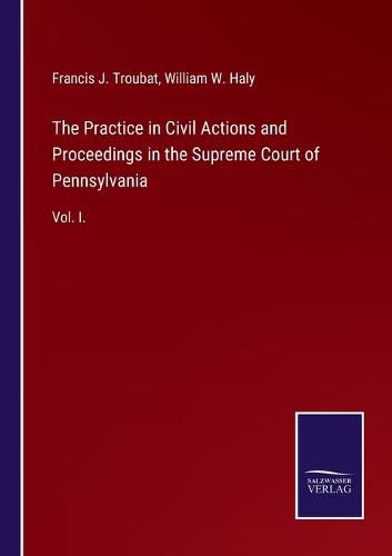 The Practice in Civil Actions and Proceedings in the Supreme Court of Pennsylvania: Vol. I.