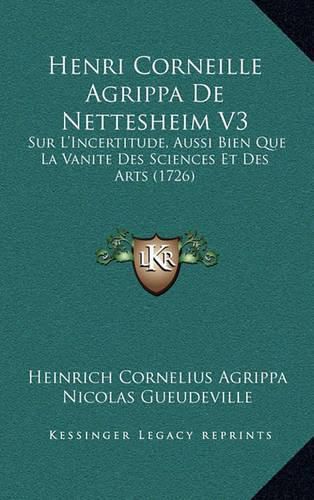 Henri Corneille Agrippa de Nettesheim V3: Sur L'Incertitude, Aussi Bien Que La Vanite Des Sciences Et Des Arts (1726)