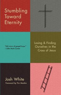 Cover image for Stumbling Toward Eternity: Losing and Finding Ourselves in the Cross of Jesus