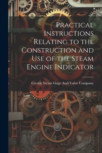 Cover image for Practical Instructions Relating to the Construction and Use of the Steam Engine Indicator