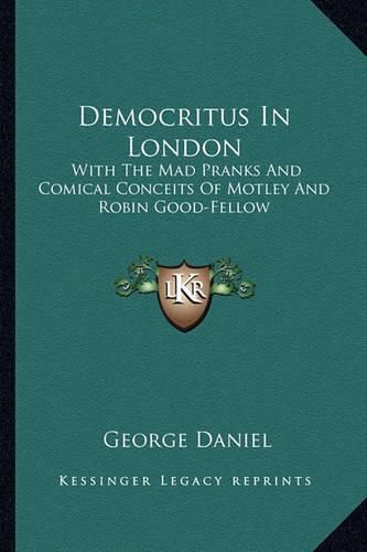 Democritus in London: With the Mad Pranks and Comical Conceits of Motley and Robin Good-Fellow