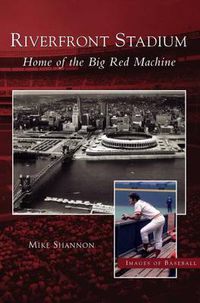 Cover image for Riverfront Stadium: Home of the Big Red Machine