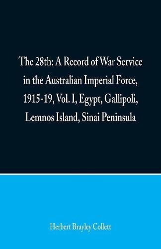 Cover image for The 28th: A Record of War Service in the Australian Imperial Force, 1915-19, Vol. I, Egypt, Gallipoli, Lemnos Island, Sinai Peninsula
