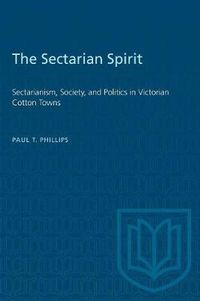 Cover image for The Sectarian Spirit: Sectarianism, Society, and Politics in Victorian Cotton Towns