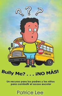 Cover image for Bully ME? . . .NO MAS! ! ! (Spanish Translation): Un recurso para los padres, los ninos, y los adolescentes para combatir el acoso escolar.