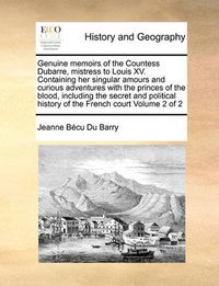 Cover image for Genuine Memoirs of the Countess Dubarre, Mistress to Louis XV. Containing Her Singular Amours and Curious Adventures with the Princes of the Blood, Including the Secret and Political History of the French Court Volume 2 of 2