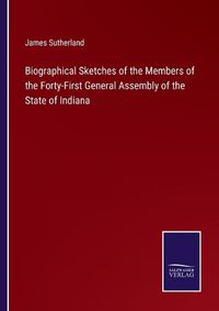 Cover image for Biographical Sketches of the Members of the Forty-First General Assembly of the State of Indiana