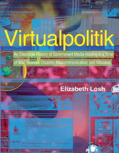Cover image for Virtualpolitik: An Electronic History of Government Media-Making in a Time of War, Scandal, Disaster, Miscommunication, and Mistakes