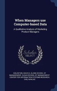 Cover image for When Managers Use Computer-Based Data: A Qualitative Analysis of Marketing Product Managers