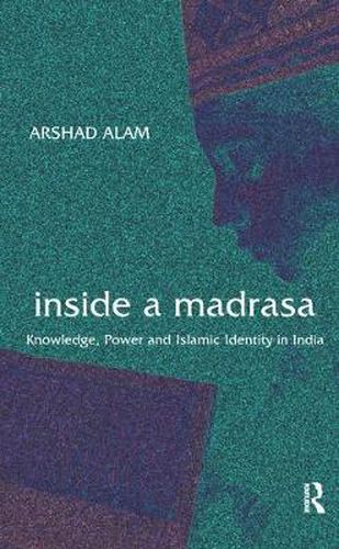 Cover image for Inside a Madrasa: Knowledge, Power and Islamic Identity in India