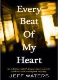 Cover image for Every Beat of My Heart: An ABC Journalist's Journey From Death by Cardiac Arrest to Complete Recovery