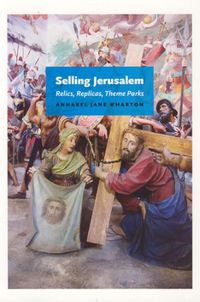 Cover image for Selling Jerusalem: Relics, Replicas, Theme Parks