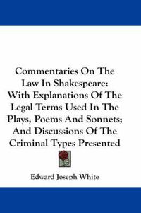 Cover image for Commentaries on the Law in Shakespeare: With Explanations of the Legal Terms Used in the Plays, Poems and Sonnets; And Discussions of the Criminal Types Presented